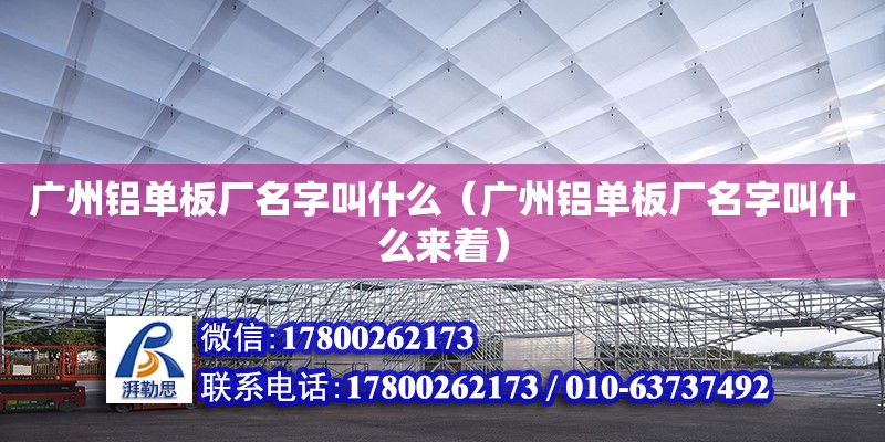 廣州鋁單板廠名字叫什么（廣州鋁單板廠名字叫什么來著） 鋼結(jié)構(gòu)網(wǎng)架設(shè)計