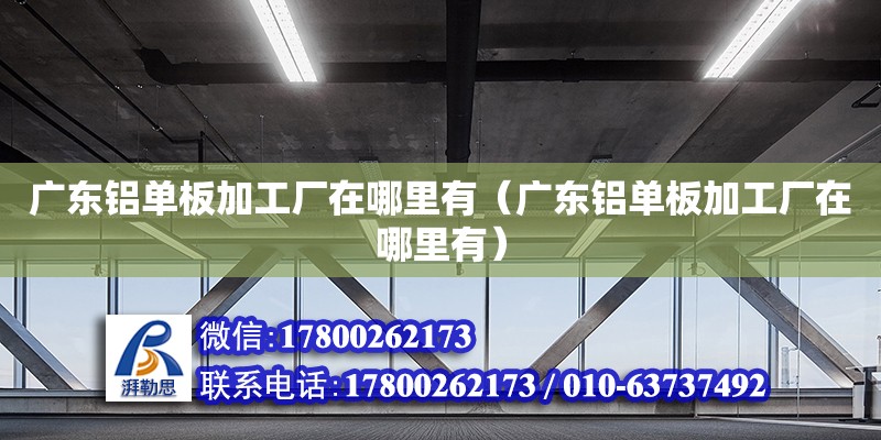 廣東鋁單板加工廠在哪里有（廣東鋁單板加工廠在哪里有） 鋼結(jié)構(gòu)網(wǎng)架設(shè)計