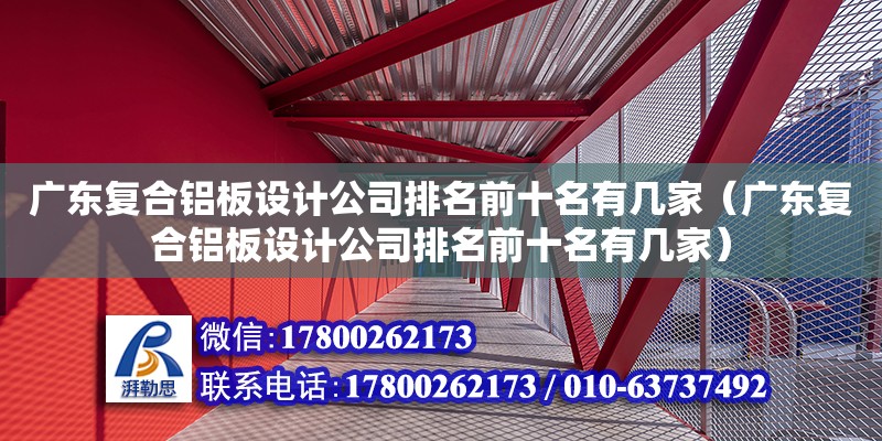 廣東復合鋁板設計公司排名前十名有幾家（廣東復合鋁板設計公司排名前十名有幾家） 鋼結構網(wǎng)架設計