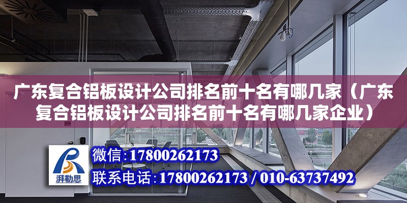 廣東復合鋁板設計公司排名前十名有哪幾家（廣東復合鋁板設計公司排名前十名有哪幾家企業(yè)） 鋼結構網(wǎng)架設計