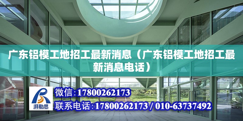 廣東鋁模工地招工最新消息（廣東鋁模工地招工最新消息電話） 鋼結構網(wǎng)架設計