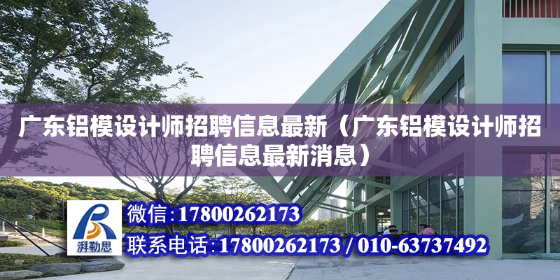 廣東鋁模設計師招聘信息最新（廣東鋁模設計師招聘信息最新消息） 鋼結構網(wǎng)架設計