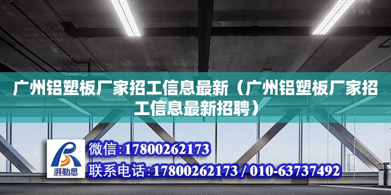 廣州鋁塑板廠家招工信息最新（廣州鋁塑板廠家招工信息最新招聘）