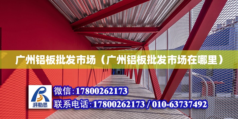 廣州鋁板批發(fā)市場（廣州鋁板批發(fā)市場在哪里）