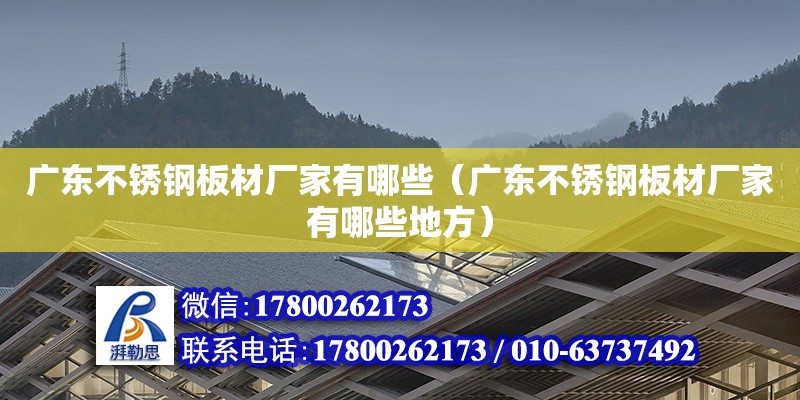 廣東不銹鋼板材廠家有哪些（廣東不銹鋼板材廠家有哪些地方）