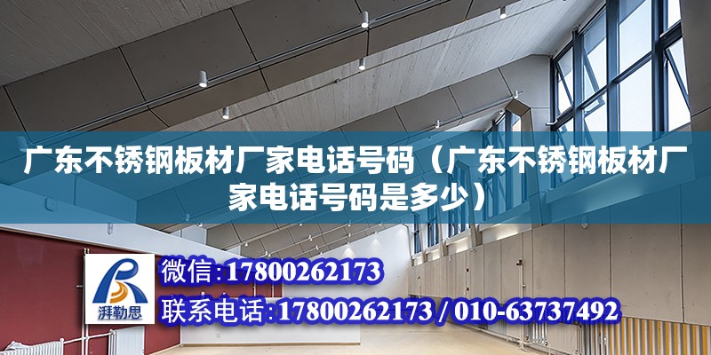 廣東不銹鋼板材廠家電話號碼（廣東不銹鋼板材廠家電話號碼是多少）