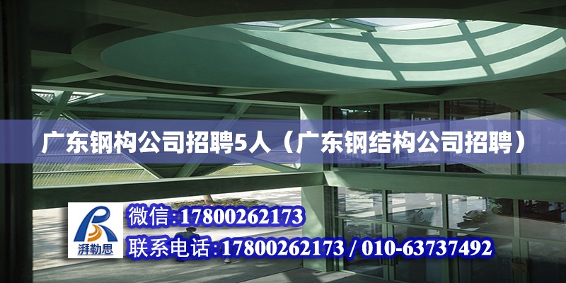 廣東鋼構(gòu)公司招聘5人（廣東鋼結(jié)構(gòu)公司招聘）