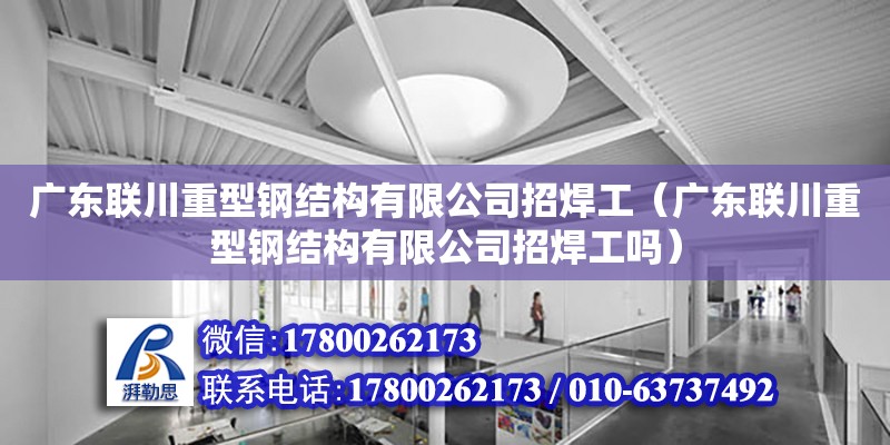 廣東聯(lián)川重型鋼結(jié)構(gòu)有限公司招焊工（廣東聯(lián)川重型鋼結(jié)構(gòu)有限公司招焊工嗎） 鋼結(jié)構(gòu)網(wǎng)架設(shè)計(jì)