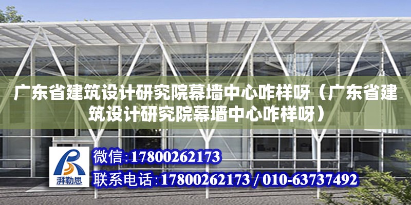 廣東省建筑設計研究院幕墻中心咋樣呀（廣東省建筑設計研究院幕墻中心咋樣呀） 鋼結構網(wǎng)架設計