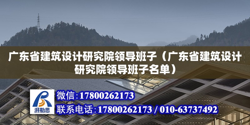 廣東省建筑設(shè)計(jì)研究院領(lǐng)導(dǎo)班子（廣東省建筑設(shè)計(jì)研究院領(lǐng)導(dǎo)班子名單）