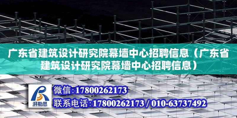 廣東省建筑設(shè)計(jì)研究院幕墻中心招聘信息（廣東省建筑設(shè)計(jì)研究院幕墻中心招聘信息）