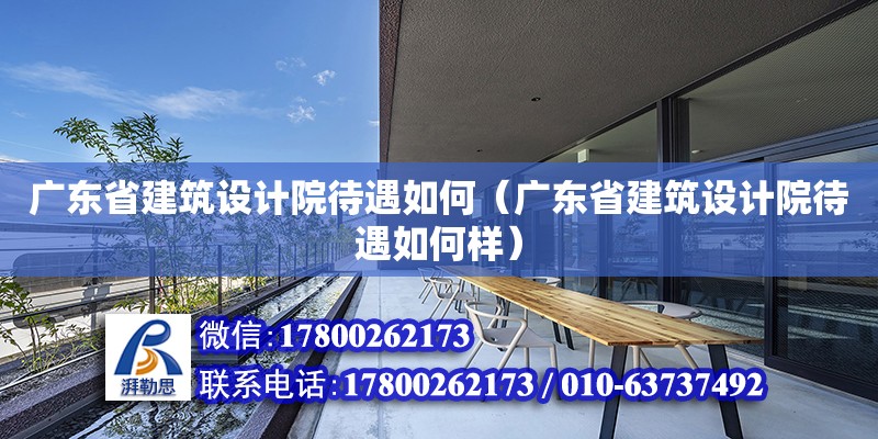 廣東省建筑設(shè)計院待遇如何（廣東省建筑設(shè)計院待遇如何樣）