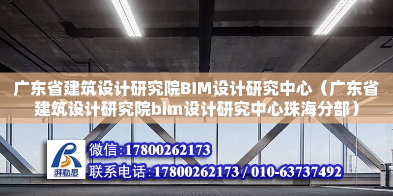 廣東省建筑設(shè)計(jì)研究院BIM設(shè)計(jì)研究中心（廣東省建筑設(shè)計(jì)研究院bim設(shè)計(jì)研究中心珠海分部）