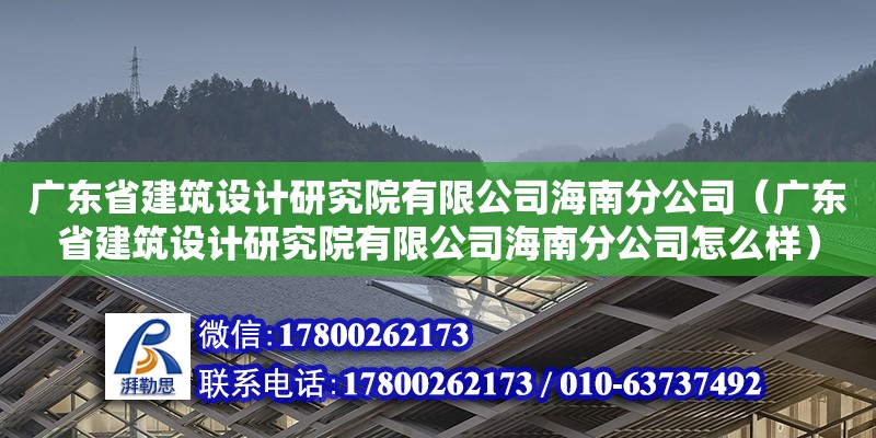 廣東省建筑設(shè)計研究院有限公司海南分公司（廣東省建筑設(shè)計研究院有限公司海南分公司怎么樣）