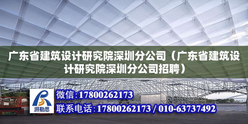 廣東省建筑設(shè)計(jì)研究院深圳分公司（廣東省建筑設(shè)計(jì)研究院深圳分公司招聘） 鋼結(jié)構(gòu)網(wǎng)架設(shè)計(jì)