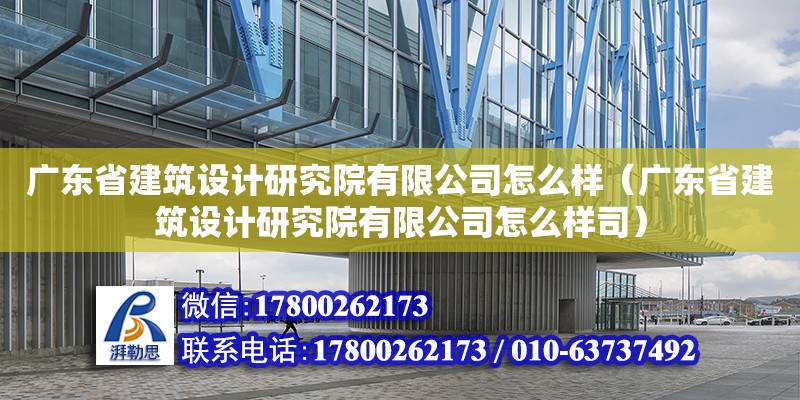 廣東省建筑設計研究院有限公司怎么樣（廣東省建筑設計研究院有限公司怎么樣司）