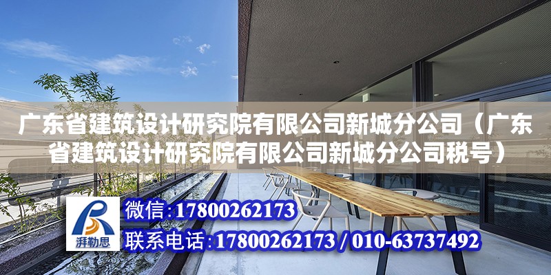 廣東省建筑設(shè)計(jì)研究院有限公司新城分公司（廣東省建筑設(shè)計(jì)研究院有限公司新城分公司稅號(hào)）