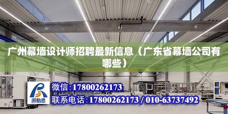 廣州幕墻設(shè)計師招聘最新信息（廣東省幕墻公司有哪些）