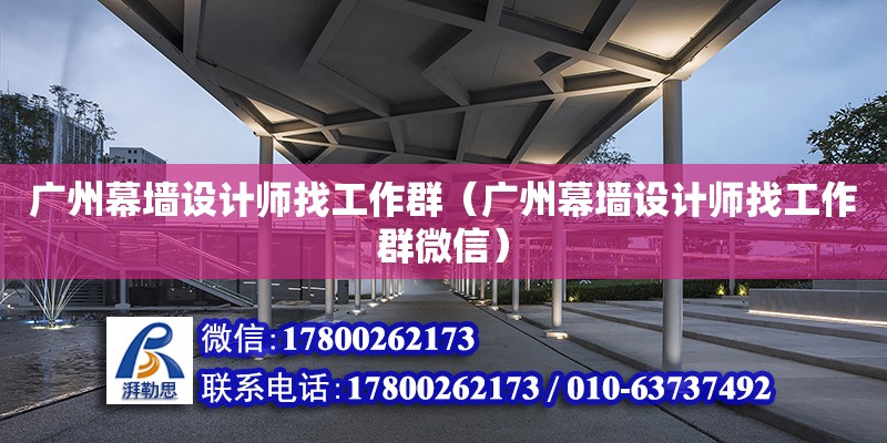 廣州幕墻設(shè)計師找工作群（廣州幕墻設(shè)計師找工作群微信）