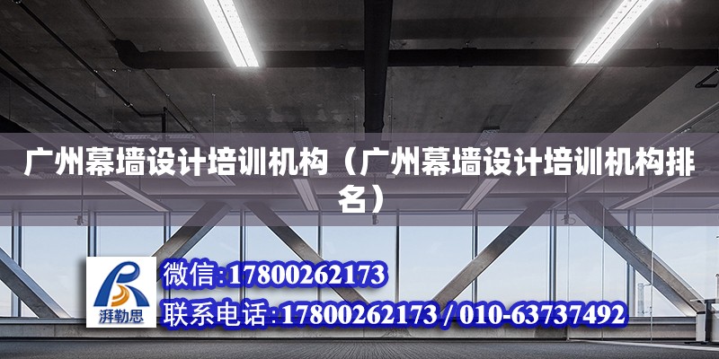 廣州幕墻設計培訓機構（廣州幕墻設計培訓機構排名） 鋼結構網(wǎng)架設計