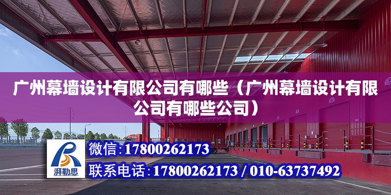 廣州幕墻設(shè)計有限公司有哪些（廣州幕墻設(shè)計有限公司有哪些公司）