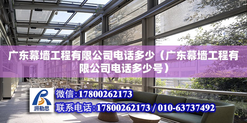 廣東幕墻工程有限公司電話多少（廣東幕墻工程有限公司電話多少號） 鋼結(jié)構(gòu)網(wǎng)架設(shè)計