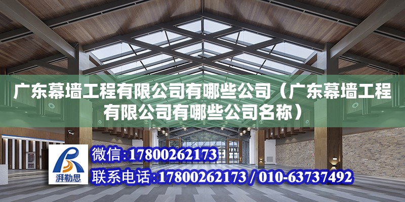 廣東幕墻工程有限公司有哪些公司（廣東幕墻工程有限公司有哪些公司名稱）