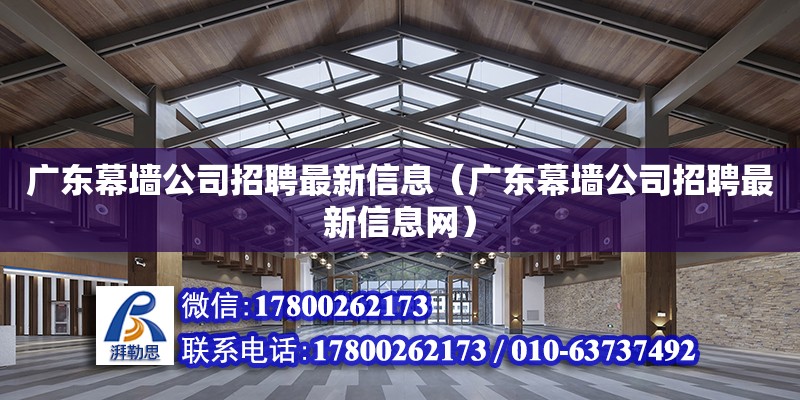 廣東幕墻公司招聘最新信息（廣東幕墻公司招聘最新信息網(wǎng)）