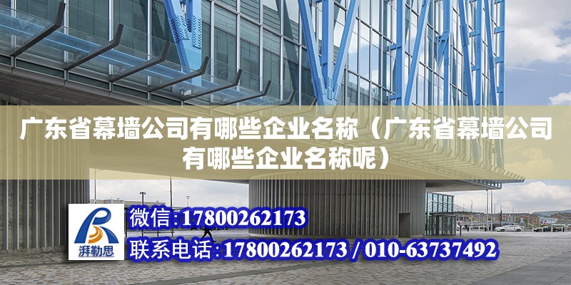 廣東省幕墻公司有哪些企業(yè)名稱（廣東省幕墻公司有哪些企業(yè)名稱呢）