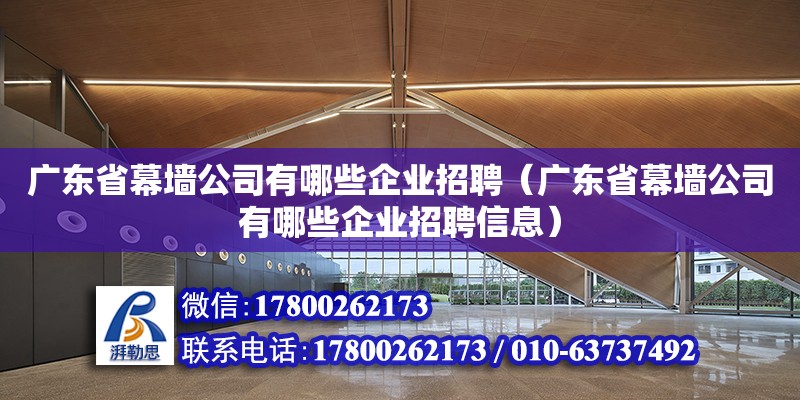 廣東省幕墻公司有哪些企業(yè)招聘（廣東省幕墻公司有哪些企業(yè)招聘信息）