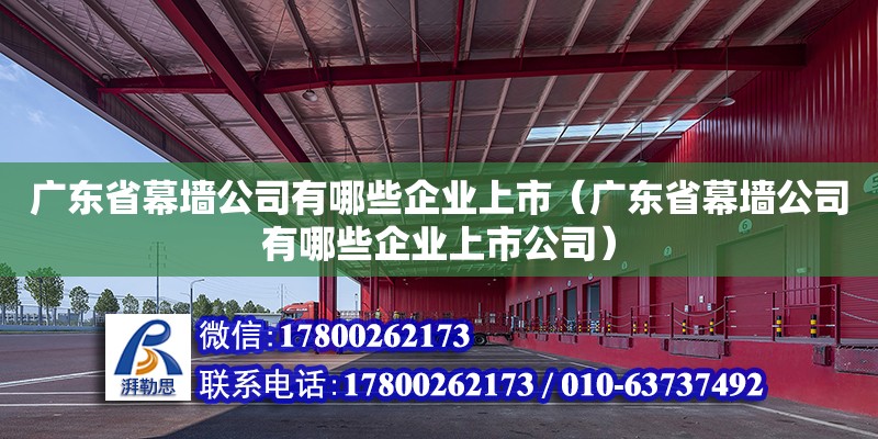 廣東省幕墻公司有哪些企業(yè)上市（廣東省幕墻公司有哪些企業(yè)上市公司）