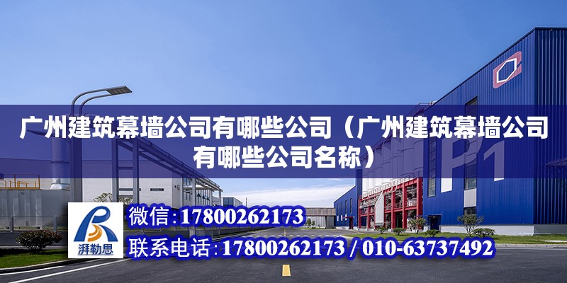 廣州建筑幕墻公司有哪些公司（廣州建筑幕墻公司有哪些公司名稱） 鋼結構網架設計