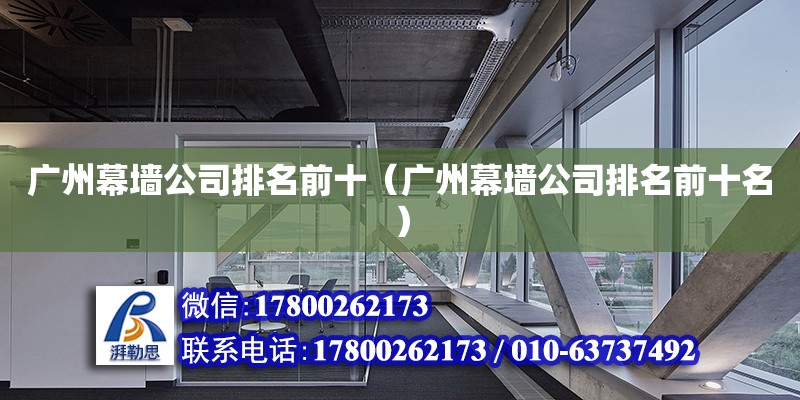 廣州幕墻公司排名前十（廣州幕墻公司排名前十名） 鋼結(jié)構(gòu)網(wǎng)架設(shè)計(jì)