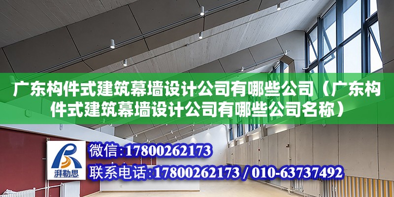 廣東構件式建筑幕墻設計公司有哪些公司（廣東構件式建筑幕墻設計公司有哪些公司名稱）