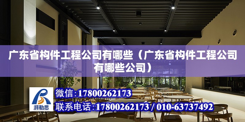 廣東省構(gòu)件工程公司有哪些（廣東省構(gòu)件工程公司有哪些公司）