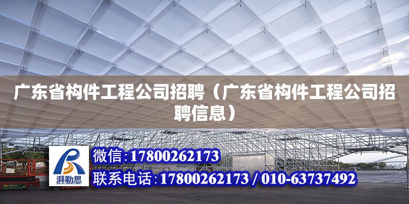 廣東省構(gòu)件工程公司招聘（廣東省構(gòu)件工程公司招聘信息） 鋼結(jié)構(gòu)網(wǎng)架設(shè)計