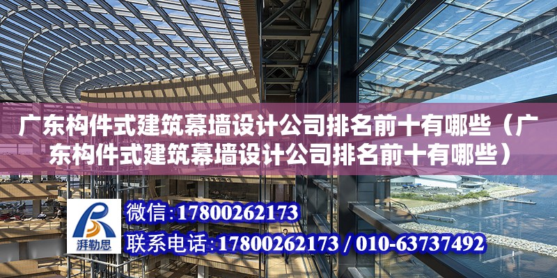 廣東構件式建筑幕墻設計公司排名前十有哪些（廣東構件式建筑幕墻設計公司排名前十有哪些）