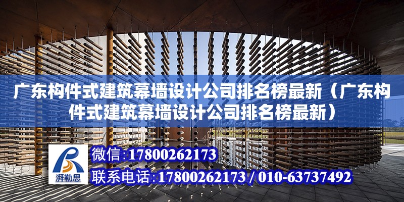 廣東構(gòu)件式建筑幕墻設(shè)計公司排名榜最新（廣東構(gòu)件式建筑幕墻設(shè)計公司排名榜最新）