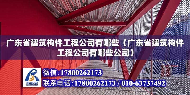 廣東省建筑構(gòu)件工程公司有哪些（廣東省建筑構(gòu)件工程公司有哪些公司） 鋼結(jié)構(gòu)網(wǎng)架設(shè)計(jì)