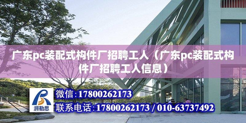 廣東pc裝配式構(gòu)件廠招聘工人（廣東pc裝配式構(gòu)件廠招聘工人信息）