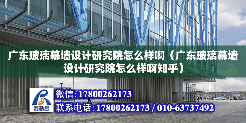 廣東玻璃幕墻設計研究院怎么樣?。◤V東玻璃幕墻設計研究院怎么樣啊知乎） 鋼結構網(wǎng)架設計