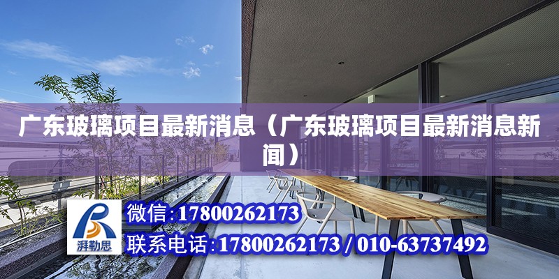 廣東玻璃項目最新消息（廣東玻璃項目最新消息新聞） 鋼結(jié)構(gòu)網(wǎng)架設計