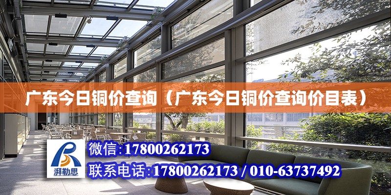 廣東今日銅價(jià)查詢（廣東今日銅價(jià)查詢價(jià)目表） 鋼結(jié)構(gòu)網(wǎng)架設(shè)計(jì)