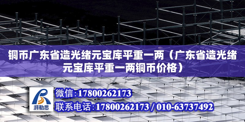 銅幣廣東省造光緒元寶庫平重一兩（廣東省造光緒元寶庫平重一兩銅幣價格）