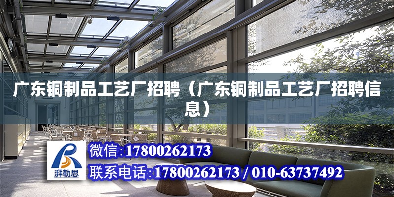 廣東銅制品工藝廠招聘（廣東銅制品工藝廠招聘信息） 鋼結(jié)構(gòu)網(wǎng)架設(shè)計(jì)