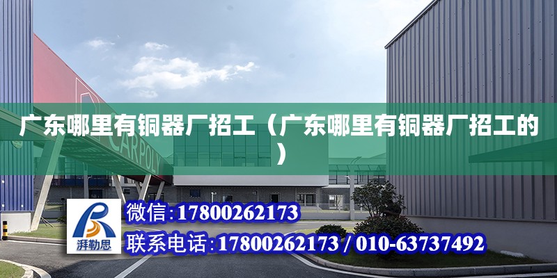 廣東哪里有銅器廠招工（廣東哪里有銅器廠招工的） 鋼結(jié)構(gòu)網(wǎng)架設(shè)計