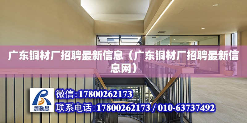 廣東銅材廠招聘最新信息（廣東銅材廠招聘最新信息網(wǎng)） 鋼結(jié)構(gòu)網(wǎng)架設(shè)計(jì)