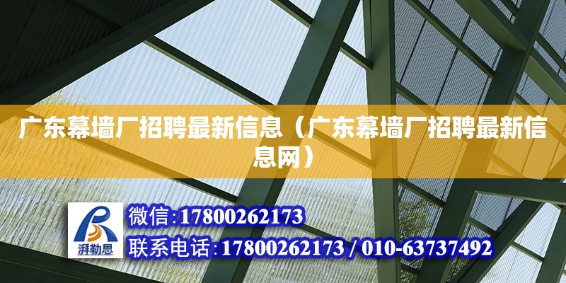 廣東幕墻廠招聘最新信息（廣東幕墻廠招聘最新信息網(wǎng)）