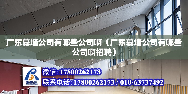 廣東幕墻公司有哪些公司?。◤V東幕墻公司有哪些公司啊招聘）