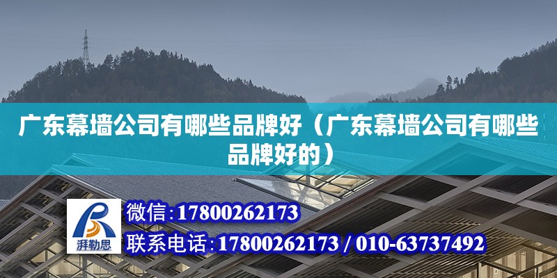 廣東幕墻公司有哪些品牌好（廣東幕墻公司有哪些品牌好的）